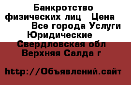 Банкротство физических лиц › Цена ­ 1 000 - Все города Услуги » Юридические   . Свердловская обл.,Верхняя Салда г.